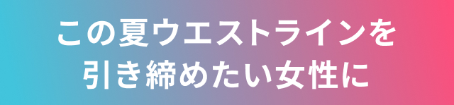 この夏ウエストラインを引き締めたい女性に